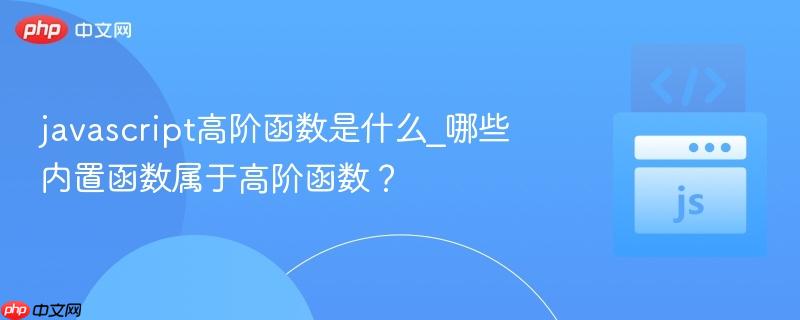 javascript高阶函数是什么_哪些内置函数属于高阶函数?