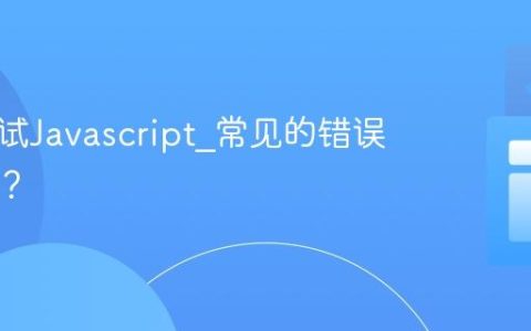 如何调试Javascript_常见的错误有哪些？