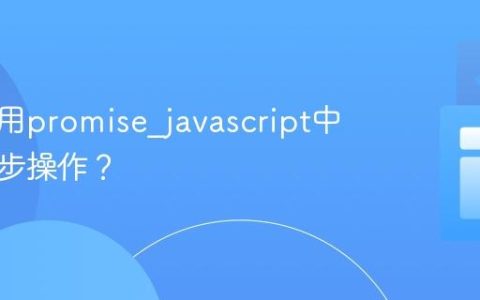 如何使用promise_javascript中处理异步操作？