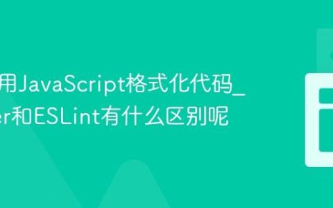 如何使用JavaScript格式化代码_Prettier和ESLint有什么区别呢