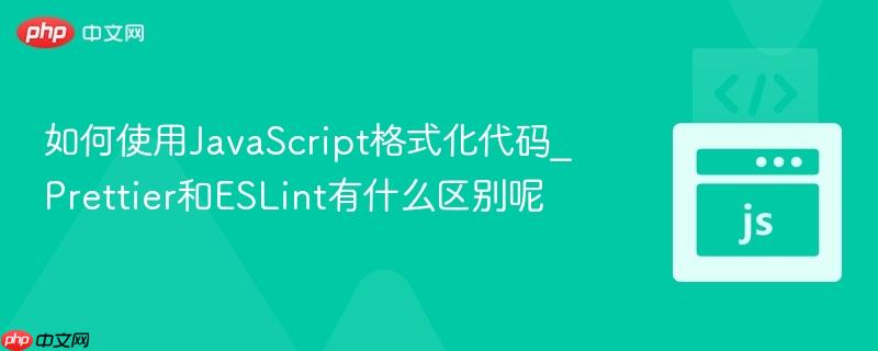 如何使用javascript格式化代码_prettier和eslint有什么区别呢