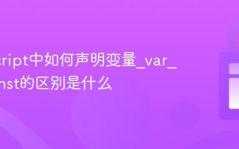 JavaScript中如何声明变量_var_let_const的区别是什么