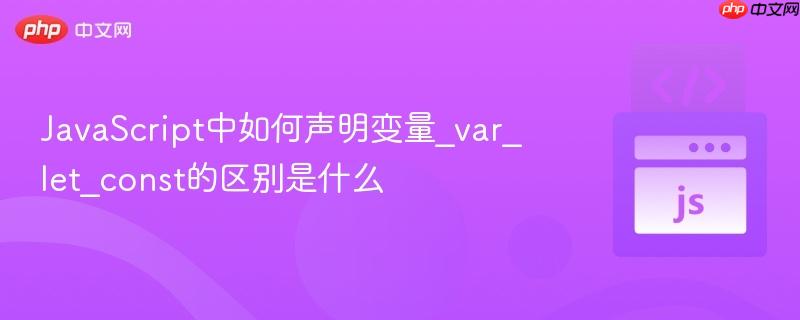 javascript中如何声明变量_var_let_const的区别是什么