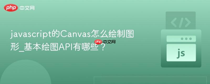 javascript的canvas怎么绘制图形_基本绘图api有哪些?