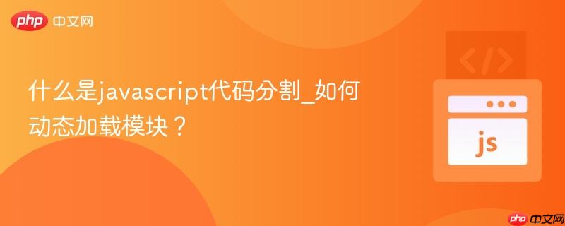 什么是javascript代码分割_如何动态加载模块?