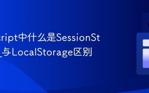 JavaScript中什么是SessionStorage_与LocalStorage区别