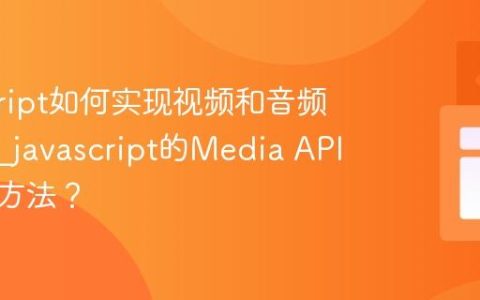 javascript如何实现视频和音频控制？_javascript的Media API有哪些方法？