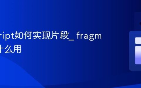 javascript如何实现片段_ fragment有什么用