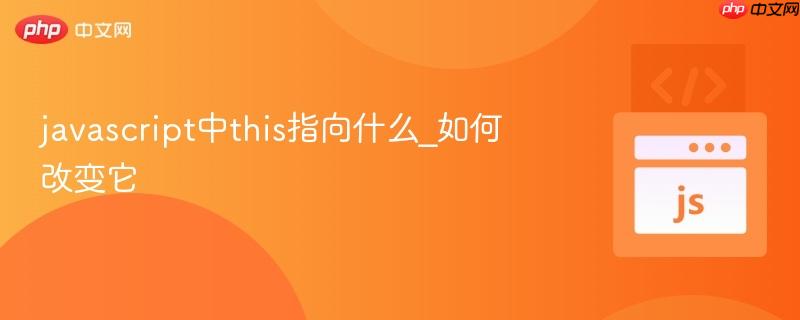 javascript中this指向什么_如何改变它