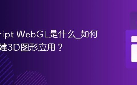javascript WebGL是什么_如何用它创建3D图形应用？
