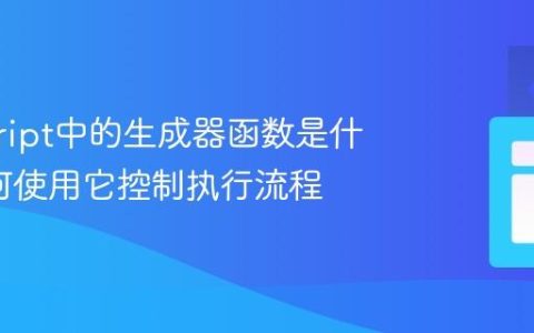 javascript中的生成器函数是什么_如何使用它控制执行流程