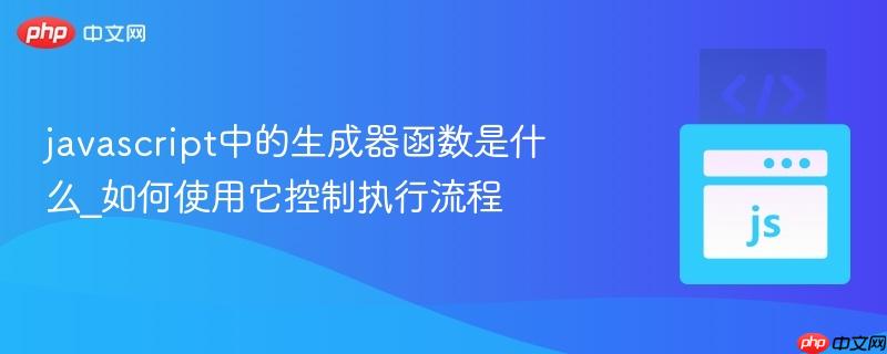 javascript中的生成器函数是什么_如何使用它控制执行流程