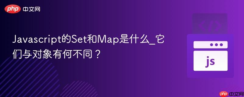 javascript的set和map是什么_它们与对象有何不同?
