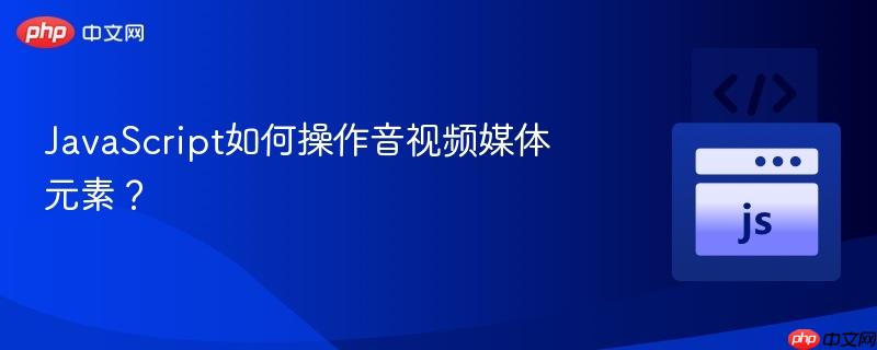 javascript如何操作音视频媒体元素?