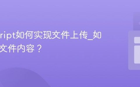 Javascript如何实现文件上传_如何读取文件内容？