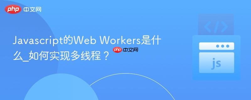 javascript的web workers是什么_如何实现多线程?