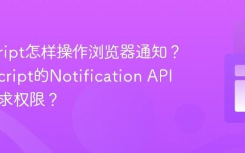 javascript怎样操作浏览器通知？_javascript的Notification API如何请求权限？
