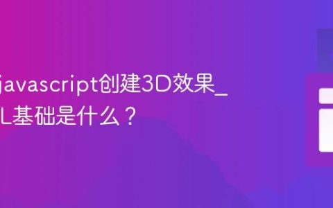 如何用javascript创建3D效果_WebGL基础是什么？
