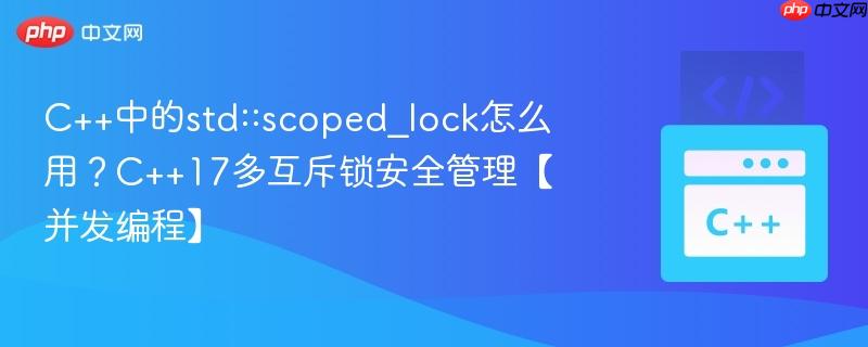 c++中的std::scoped_lock怎么用?c++17多互斥锁安全管理【并发编程】