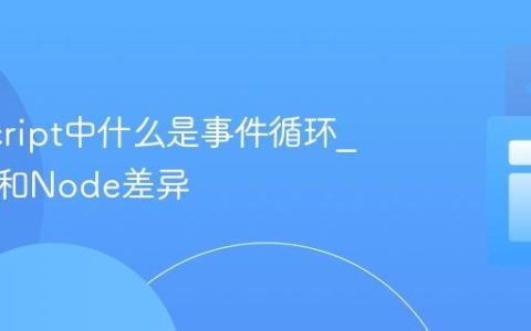 JavaScript中什么是事件循环_浏览器和Node差异