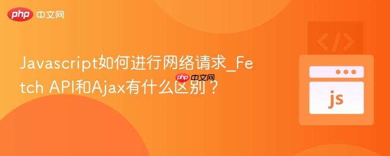 javascript如何进行网络请求_fetch api和ajax有什么区别?