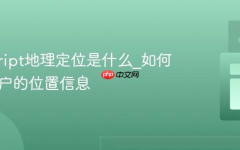 javascript地理定位是什么_如何获取用户的位置信息