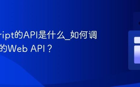 javascript的API是什么_如何调用常见的Web API？