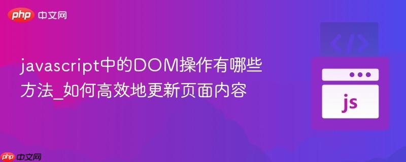 javascript中的dom操作有哪些方法_如何高效地更新页面内容
