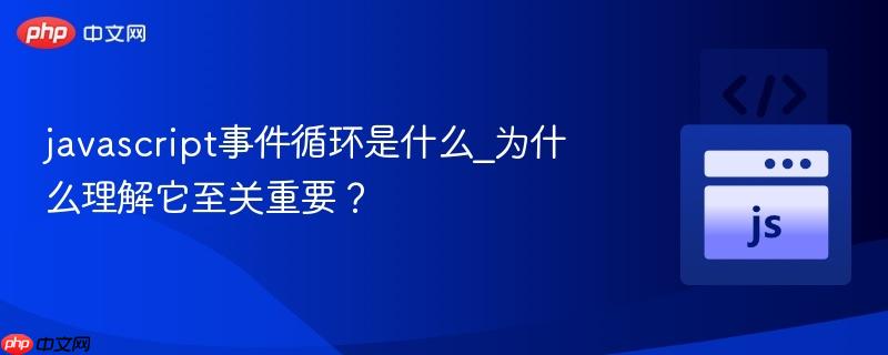 javascript事件循环是什么_为什么理解它至关重要?