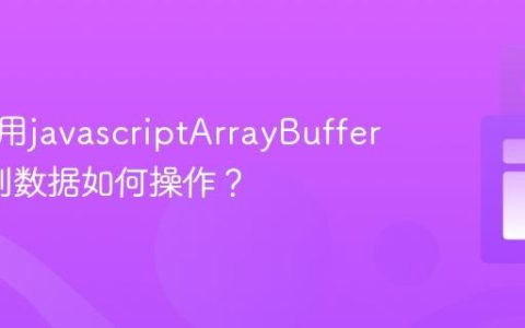 怎样使用javascriptArrayBuffer_二进制数据如何操作？