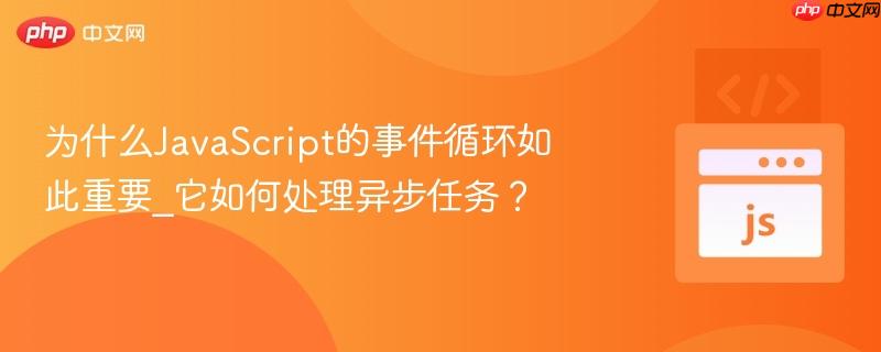 为什么javascript的事件循环如此重要_它如何处理异步任务?