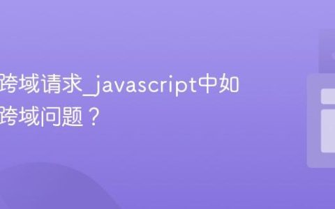 什么是跨域请求_javascript中如何处理跨域问题？