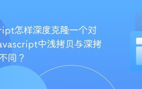 javascript怎样深度克隆一个对象？_javascript中浅拷贝与深拷贝有何不同？