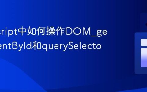 JavaScript中如何操作DOM_getElementById和querySelector