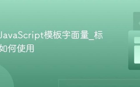 什么是JavaScript模板字面量_标签模板如何使用