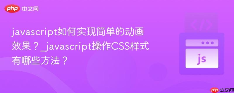 javascript如何实现简单的动画效果?_javascript操作css样式有哪些方法?
