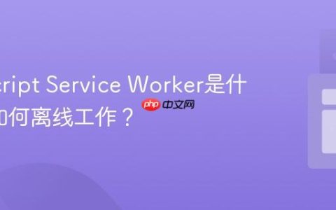 JavaScript Service Worker是什么_它如何离线工作？
