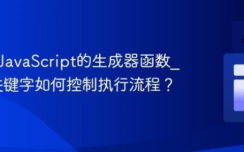 什么是JavaScript的生成器函数_yield关键字如何控制执行流程？