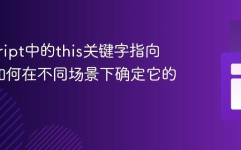 javascript中的this关键字指向什么_如何在不同场景下确定它的值