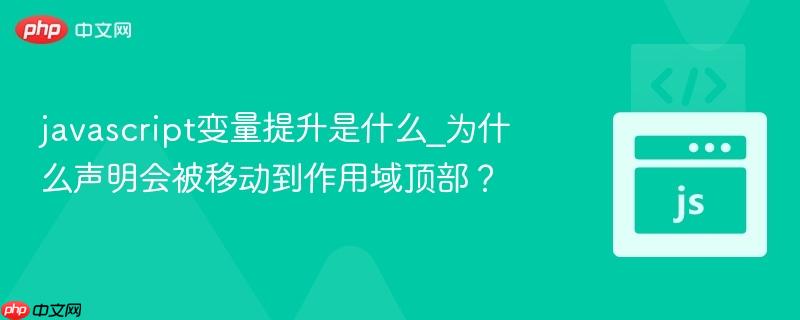 javascript变量提升是什么_为什么声明会被移动到作用域顶部?