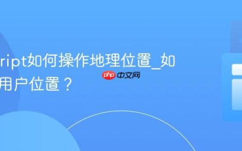 Javascript如何操作地理位置_如何获取用户位置？