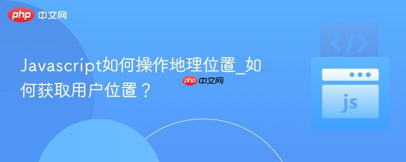 javascript如何操作地理位置_如何获取用户位置?