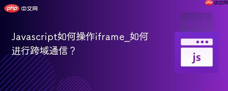 javascript如何操作iframe_如何进行跨域通信?
