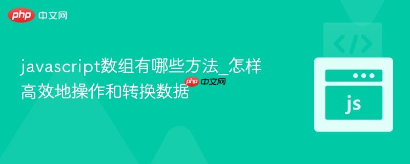 javascript数组有哪些方法_怎样高效地操作和转换数据