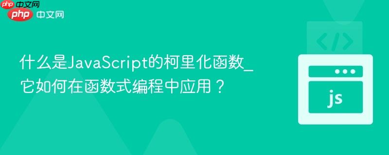 什么是javascript的柯里化函数_它如何在函数式编程中应用?