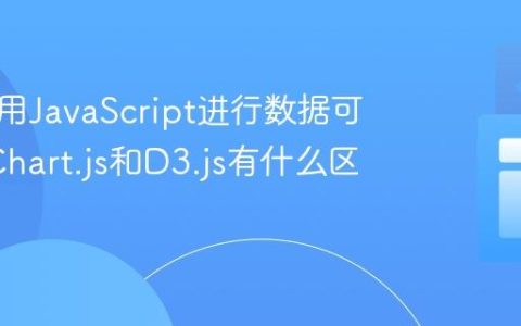如何使用JavaScript进行数据可视化_Chart.js和D3.js有什么区别呢