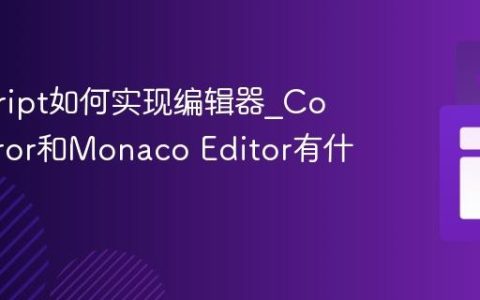 javascript如何实现编辑器_CodeMirror和Monaco Editor有什么区别