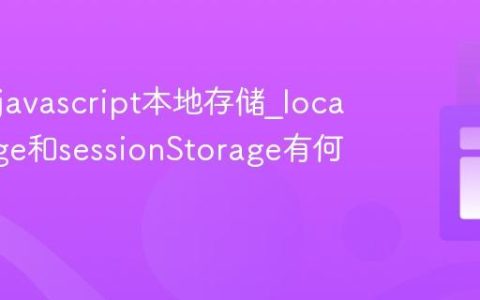 什么是javascript本地存储_localStorage和sessionStorage有何不同？