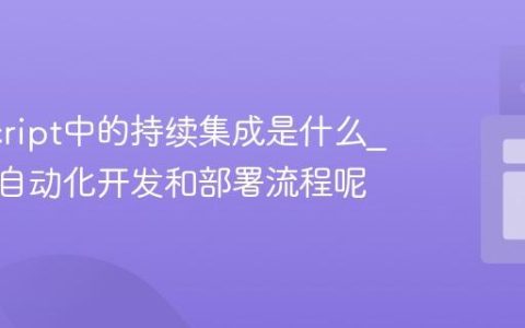 JavaScript中的持续集成是什么_它如何自动化开发和部署流程呢