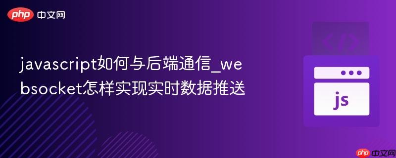 javascript如何与后端通信_websocket怎样实现实时数据推送